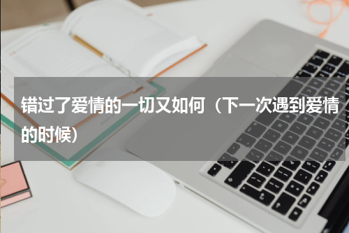 错过了爱情的一切又如何（下一次遇到爱情的时候）