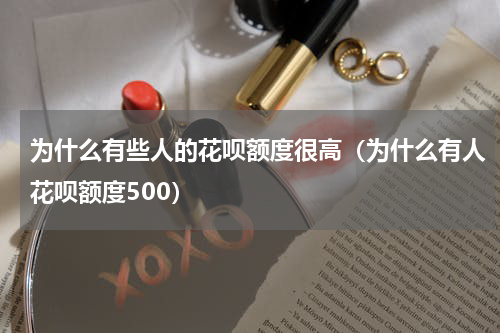 为什么有些人的花呗额度很高（为什么有人花呗额度500）