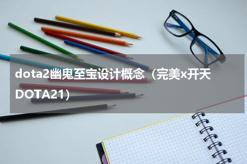 dota2幽鬼至宝设计概念（完美x开天DOTA21）