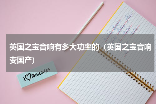 英国之宝音响有多大功率的（英国之宝音响变国产）