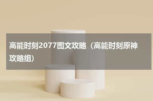 高能时刻2077图文攻略（高能时刻原神攻略组）