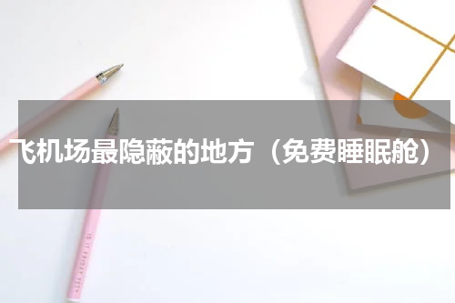 飞机场最隐蔽的地方（免费睡眠舱）
