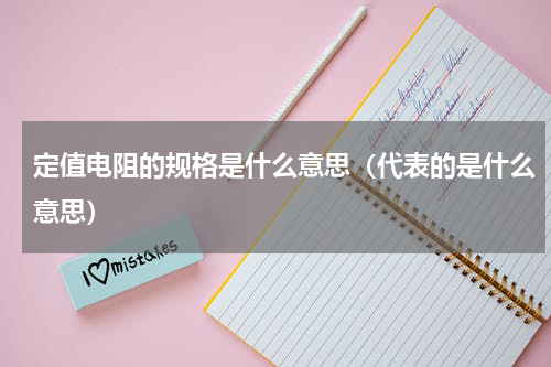 定值电阻的规格是什么意思（代表的是什么意思）