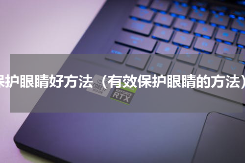 保护眼睛好方法（有效保护眼睛的方法）