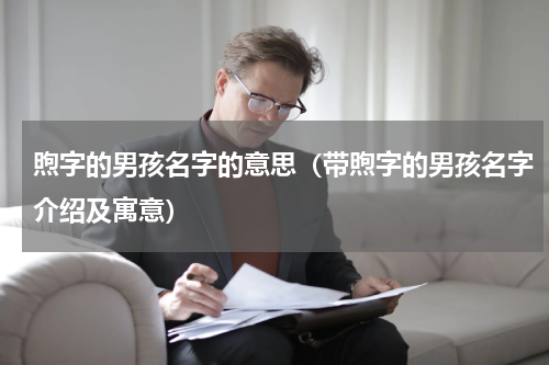 煦字的男孩名字的意思（带煦字的男孩名字介绍及寓意）