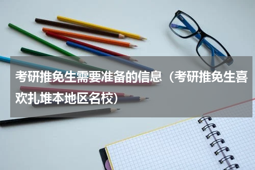 考研推免生需要准备的信息（考研推免生喜欢扎堆本地区名校）