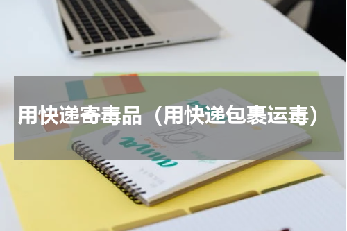 用快递寄毒品（用快递包裹运毒）
