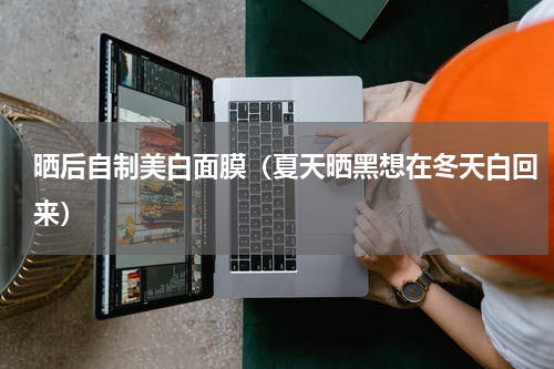 晒后自制美白面膜（夏天晒黑想在冬天白回来）