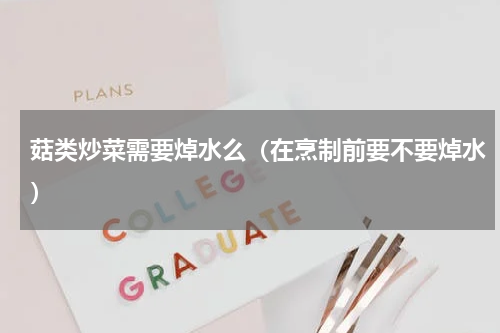 菇类炒菜需要焯水么（在烹制前要不要焯水）