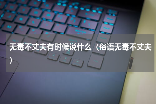 无毒不丈夫有时候说什么（俗语无毒不丈夫）