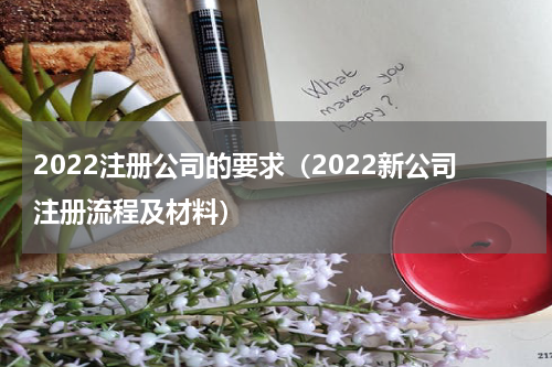 2022注册公司的要求（2022新公司注册流程及材料）