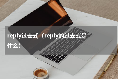 reply过去式（reply的过去式是什么）