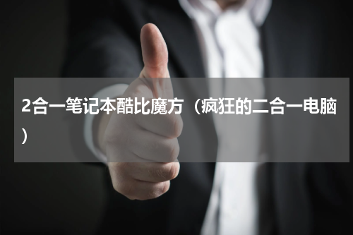 2合一笔记本酷比魔方（疯狂的二合一电脑）