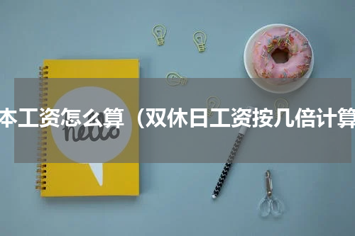 基本工资怎么算（双休日工资按几倍计算）