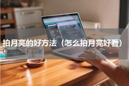 拍月亮的好方法（怎么拍月亮好看）