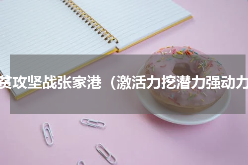 脱贫攻坚战张家港（激活力挖潜力强动力）