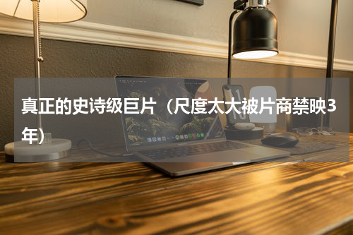 真正的史诗级巨片（尺度太大被片商禁映3年）