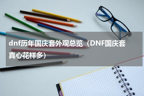 dnf历年国庆套外观总览（DNF国庆套真心花样多）