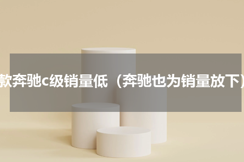 新款奔驰c级销量低（奔驰也为销量放下）