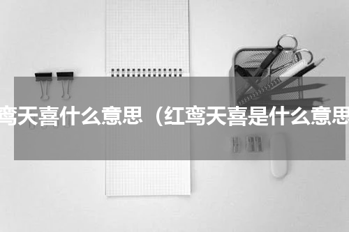 红鸾天喜什么意思（红鸾天喜是什么意思）