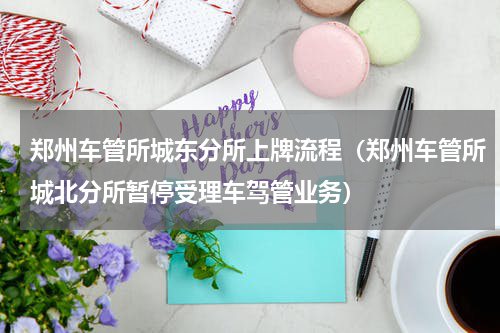 郑州车管所城东分所上牌流程（郑州车管所城北分所暂停受理车驾管业务）