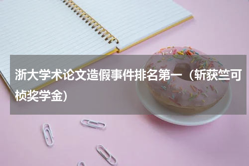 浙大学术论文造假事件排名第一（斩获竺可桢奖学金）