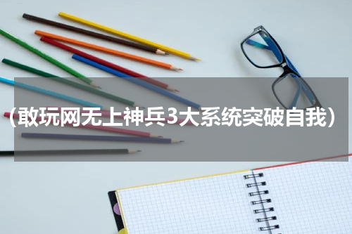 （敢玩网无上神兵3大系统突破自我）