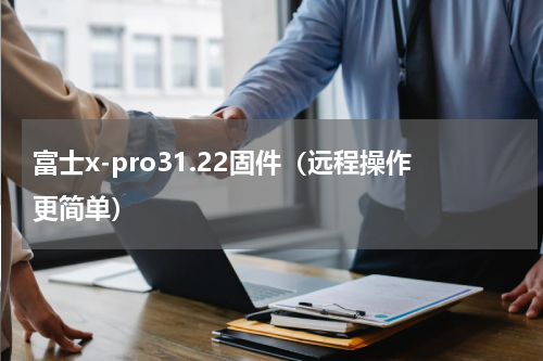 富士x-pro31.22固件（远程操作更简单）