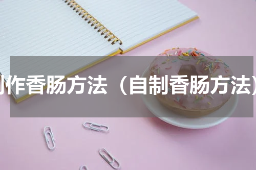 制作香肠方法（自制香肠方法）