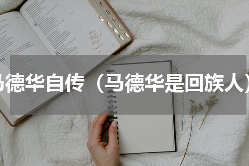 马德华自传（马德华是回族人）