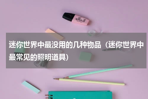 迷你世界中最没用的几种物品（迷你世界中最常见的照明道具）