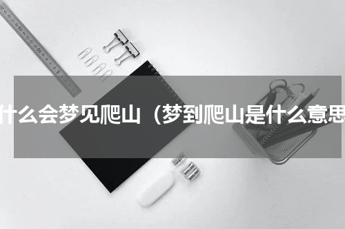 为什么会梦见爬山（梦到爬山是什么意思）