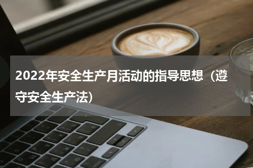 2022年安全生产月活动的指导思想（遵守安全生产法）