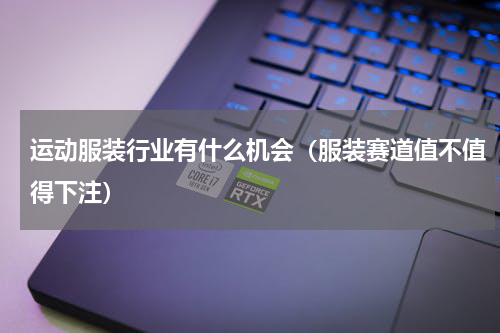 运动服装行业有什么机会（服装赛道值不值得下注）