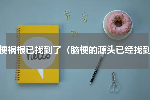 脑梗祸根已找到了（脑梗的源头已经找到）
