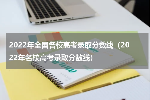 2022年全国各校高考录取分数线（2022年名校高考录取分数线）