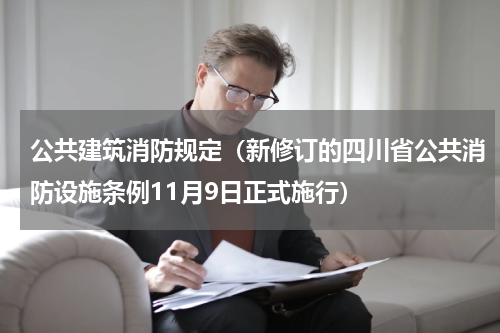 公共建筑消防规定（新修订的四川省公共消防设施条例11月9日正式施行）