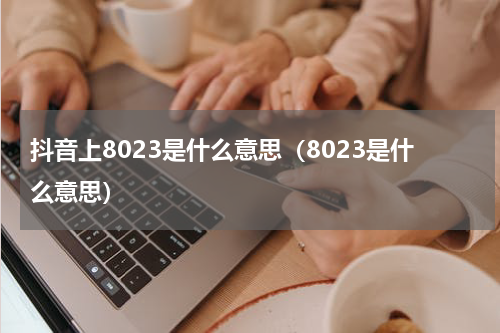 抖音上8023是什么意思（8023是什么意思）