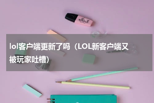 lol客户端更新了吗（LOL新客户端又被玩家吐槽）
