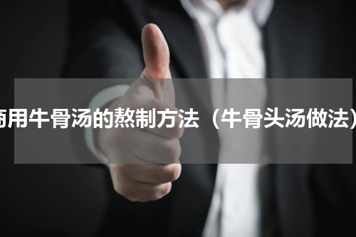 商用牛骨汤的熬制方法（牛骨头汤做法）