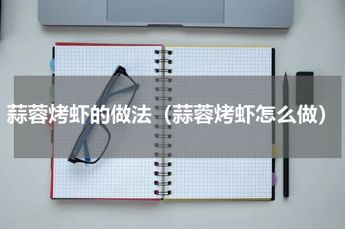 蒜蓉烤虾的做法（蒜蓉烤虾怎么做）