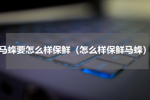 马蜂要怎么样保鲜（怎么样保鲜马蜂）