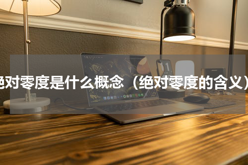 绝对零度是什么概念（绝对零度的含义）