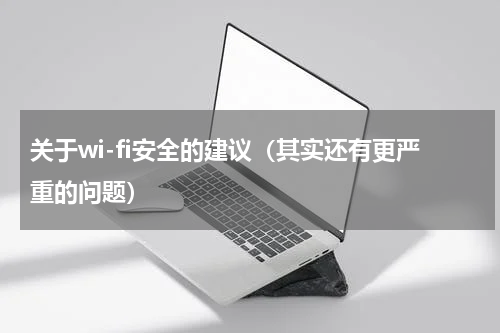 关于wi-fi安全的建议（其实还有更严重的问题）