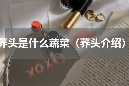 荞头是什么蔬菜（荞头介绍）