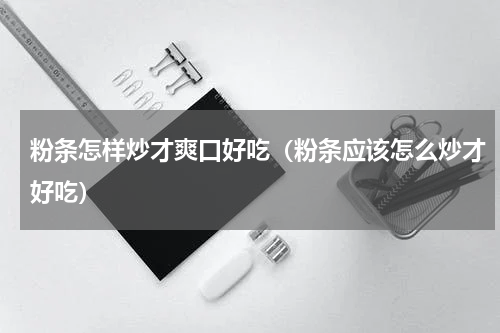 粉条怎样炒才爽口好吃（粉条应该怎么炒才好吃）