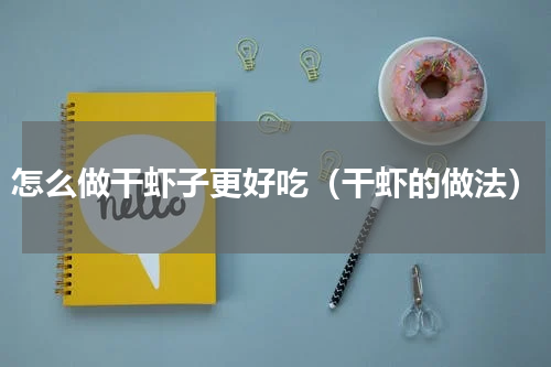 怎么做干虾子更好吃（干虾的做法）