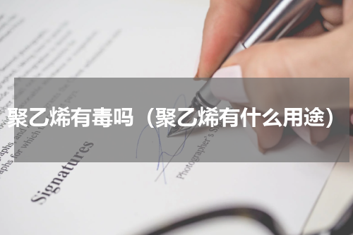 聚乙烯有毒吗（聚乙烯有什么用途）