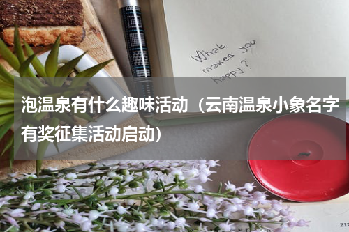泡温泉有什么趣味活动（云南温泉小象名字有奖征集活动启动）