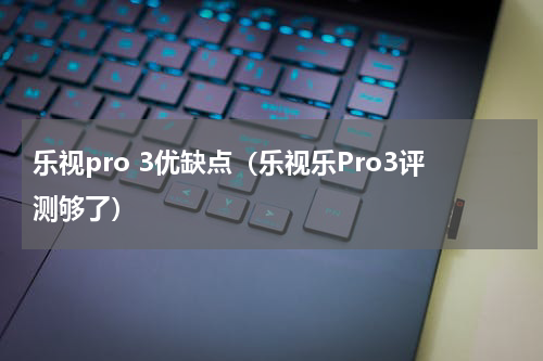 乐视pro 3优缺点（乐视乐Pro3评测够了）